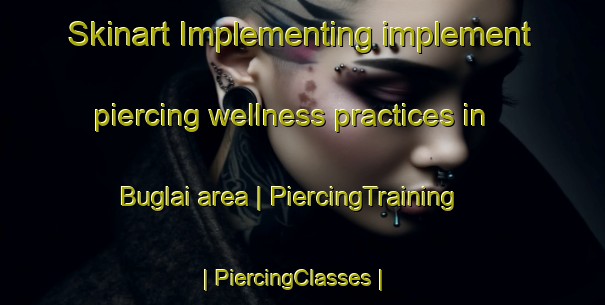 Skinart Implementing implement piercing wellness practices in Buglai area | PiercingTraining | PiercingClasses | SkinartTraining-Ukraine